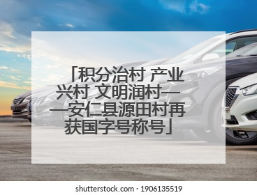 积分治村 产业兴村 文明润村——安仁县源田村再获国字号称号