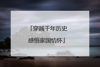 穿越千年历史 感悟家国情怀