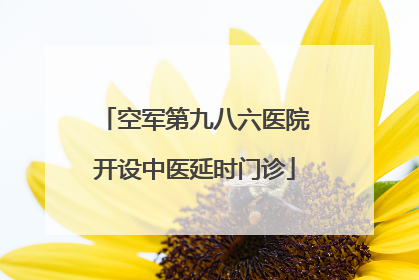 空军第九八六医院开设中医延时门诊
