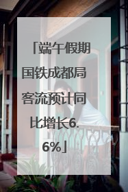 端午假期国铁成都局客流预计同比增长6.6%