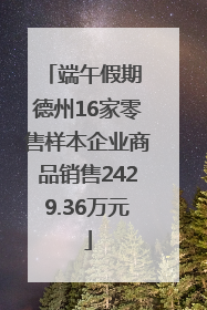 端午假期 德州16家零售样本企业商品销售2429.36万元