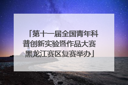 第十一届全国青年科普创新实验暨作品大赛黑龙江赛区复赛举办
