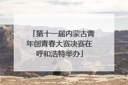 第十一届内蒙古青年创青春大赛决赛在呼和浩特举办