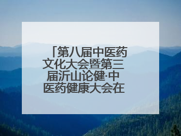 第八届中医药文化大会暨第三届沂山论健·中医药健康大会在潍坊临朐开幕