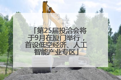 第25届投洽会将于9月在厦门举行，首设低空经济、人工智能产业专区