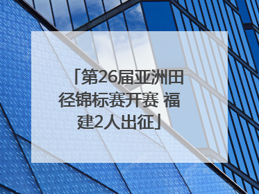第26届亚洲田径锦标赛开赛 福建2人出征