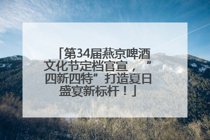 第34届燕京啤酒文化节定档官宣，“四新四特”打造夏日盛宴新标杆！