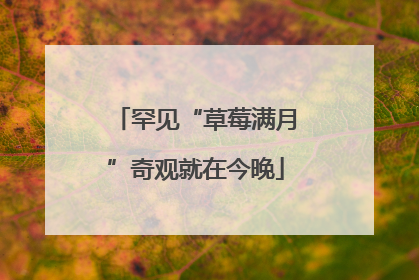 罕见“草莓满月”奇观就在今晚