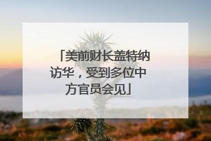 美前财长盖特纳访华，受到多位中方官员会见