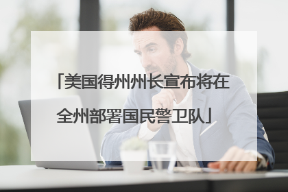 美国得州州长宣布将在全州部署国民警卫队