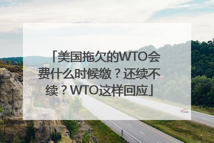 美国拖欠的WTO会费什么时候缴？还续不续？WTO这样回应