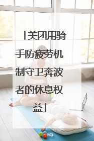 美团用骑手防疲劳机制守卫奔波者的休息权益