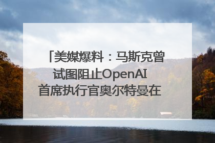 美媒爆料：马斯克曾试图阻止OpenAI首席执行官奥尔特曼在中东的AI交易