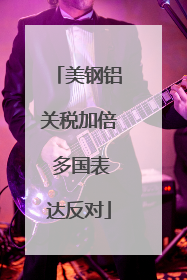 美钢铝关税加倍 多国表达反对