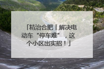 精治合肥丨解决电动车“停车难”，这个小区出实招！