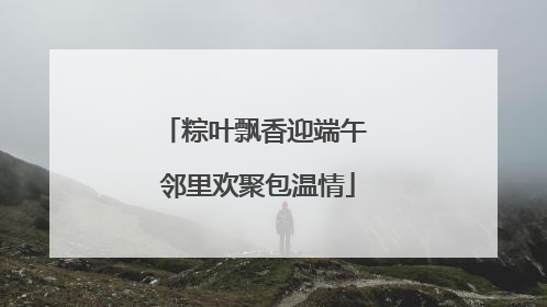 粽叶飘香迎端午 邻里欢聚包温情
