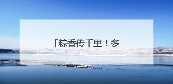 粽香传千里！多部队开展多种形式活动庆祝端午节