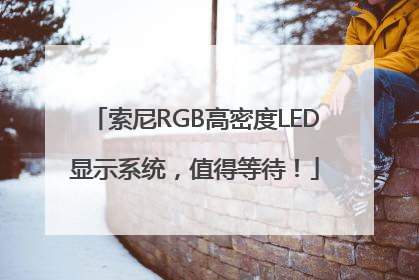 索尼RGB高密度LED显示系统，值得等待！