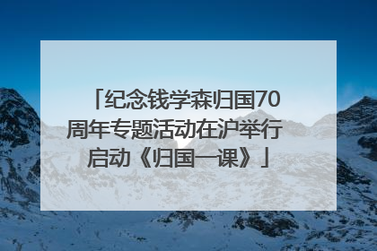 纪念钱学森归国70周年专题活动在沪举行 启动《归国一课》