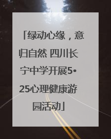 绿动心缘，意归自然 四川长宁中学开展5•25心理健康游园活动