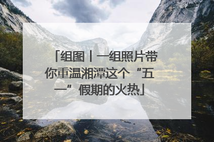组图丨一组照片带你重温湘潭这个“五一”假期的火热