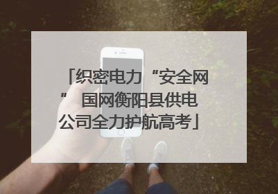 织密电力“安全网” 国网衡阳县供电公司全力护航高考