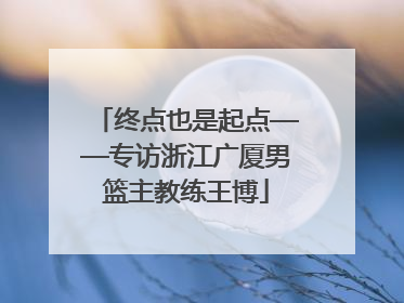 终点也是起点——专访浙江广厦男篮主教练王博