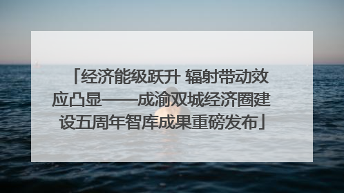 经济能级跃升 辐射带动效应凸显——成渝双城经济圈建设五周年智库成果重磅发布