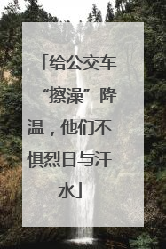 给公交车“擦澡”降温，他们不惧烈日与汗水