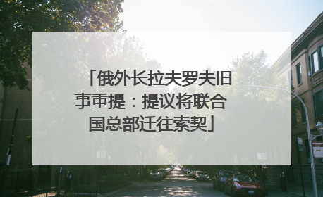 俄外长拉夫罗夫旧事重提：提议将联合国总部迁往索契