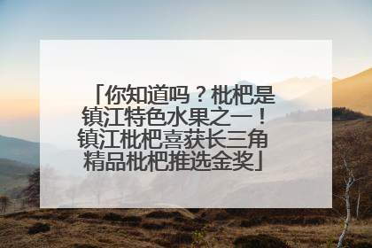 你知道吗？枇杷是镇江特色水果之一！镇江枇杷喜获长三角精品枇杷推选金奖