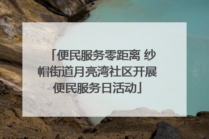 便民服务零距离 纱帽街道月亮湾社区开展便民服务日活动