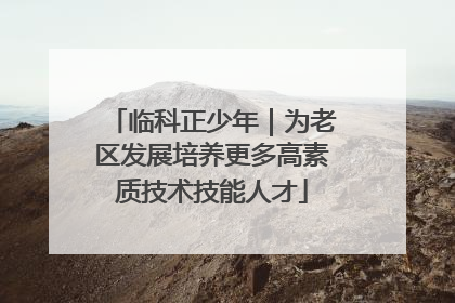 临科正少年｜为老区发展培养更多高素质技术技能人才