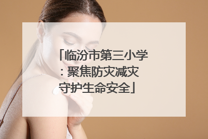 临汾市第三小学：聚焦防灾减灾 守护生命安全