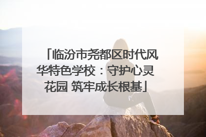 临汾市尧都区时代风华特色学校：守护心灵花园 筑牢成长根基