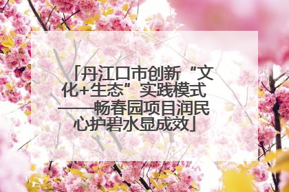 丹江口市创新“文化+生态”实践模式——畅春园项目润民心护碧水显成效