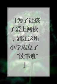 为了让孩子爱上阅读，浦江这所小学成立了“读书班”