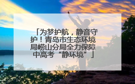为梦护航，静音守护！青岛市生态环境局崂山分局全力保障中高考“静环境”