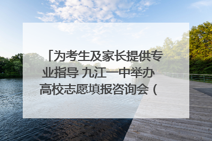 为考生及家长提供专业指导 九江一中举办高校志愿填报咨询会（组图｜视频）