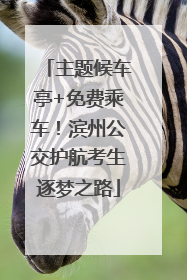 主题候车亭+免费乘车！滨州公交护航考生逐梦之路