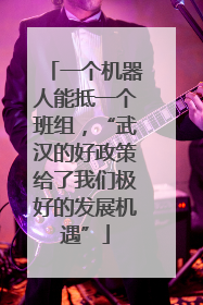 一个机器人能抵一个班组，“武汉的好政策给了我们极好的发展机遇”