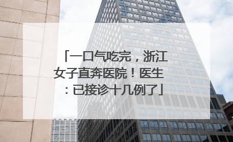 一口气吃完，浙江女子直奔医院！医生：已接诊十几例了