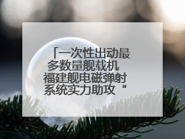 一次性出动最多数量舰载机 福建舰电磁弹射系统实力助攻“全甲板放飞”