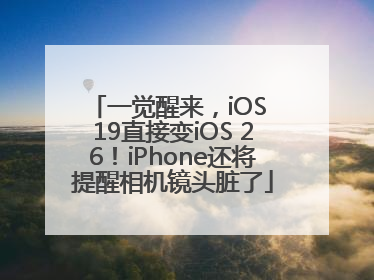 一觉醒来，iOS 19直接变iOS 26！iPhone还将提醒相机镜头脏了