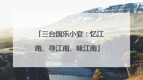 三台国乐小宴：忆江南、寻江南、咏江南