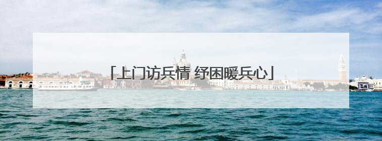 上门访兵情 纾困暖兵心