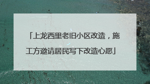 上龙西里老旧小区改造，施工方邀请居民写下改造心愿