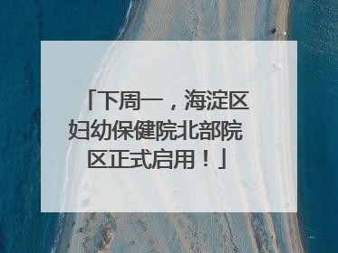 下周一，海淀区妇幼保健院北部院区正式启用！