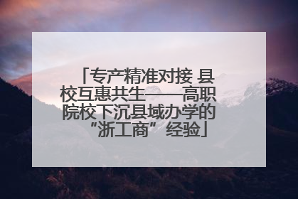 专产精准对接 县校互惠共生——高职院校下沉县域办学的“浙工商”经验