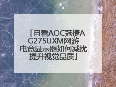 且看AOC冠捷AG275UXM网游电竞显示器如何减扰提升视觉品质